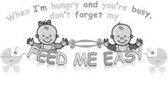 WHEN I'M HUNGRY AND YOU'RE BUSY, DON'T FORGET MY FEED ME EASY