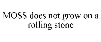 MOSS DOES NOT GROW ON A ROLLING STONE