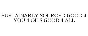 SUSTAINABLY SOURCED GOOD 4 YOU 4 OILS GOOD 4 ALL