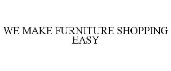 WE MAKE FURNITURE SHOPPING EASY