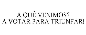 A QUÉ VENIMOS? A VOTAR PARA TRIUNFAR!
