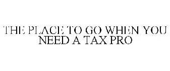 THE PLACE TO GO WHEN YOU NEED A TAX PRO