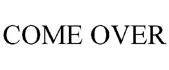 COME OVER