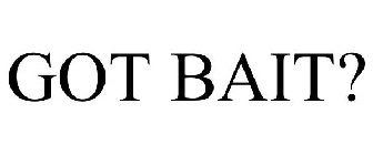 GOT BAIT?