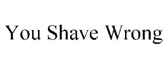 YOU SHAVE WRONG