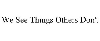 WE SEE THINGS OTHERS DON'T