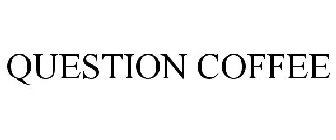 QUESTION COFFEE
