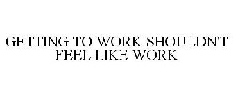 GETTING TO WORK SHOULDN'T FEEL LIKE WORK