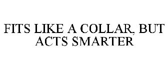 FITS LIKE A COLLAR, BUT ACTS SMARTER