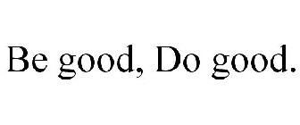 BE GOOD, DO GOOD.