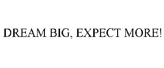 DREAM BIG, EXPECT MORE!