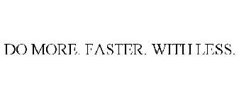 DO MORE. FASTER. WITH LESS.