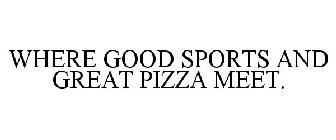 WHERE GOOD SPORTS AND GREAT PIZZA MEET.