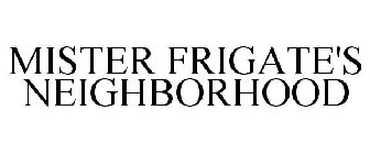 MISTER FRIGATE'S NEIGHBORHOOD