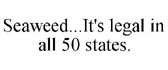 SEAWEED...IT'S LEGAL IN ALL 50 STATES.