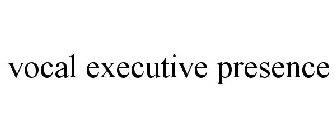 VOCAL EXECUTIVE PRESENCE