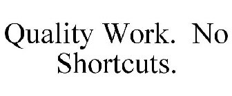 QUALITY WORK. NO SHORTCUTS.