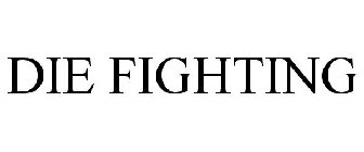 DIE FIGHTING