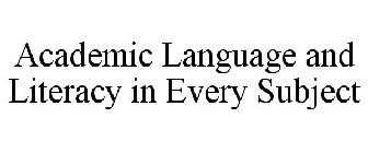 ACADEMIC LANGUAGE AND LITERACY IN EVERY SUBJECT