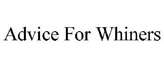 ADVICE FOR WHINERS