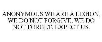 ANONYMOUS WE ARE A LEGION, WE DO NOT FORGIVE, WE DO NOT FORGET, EXPECT US.