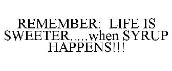 REMEMBER: LIFE IS SWEETER.....WHEN SYRUP HAPPENS!!!