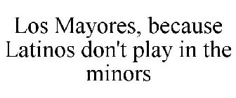 LOS MAYORES, BECAUSE LATINOS DON'T PLAY IN THE MINORS