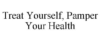 TREAT YOURSELF, PAMPER YOUR HEALTH