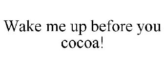 WAKE ME UP BEFORE YOU COCOA!