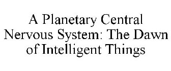 A PLANETARY CENTRAL NERVOUS SYSTEM: THE DAWN OF INTELLIGENT THINGS