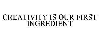 CREATIVITY IS OUR FIRST INGREDIENT