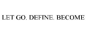 LET GO. DEFINE. BECOME