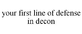 YOUR FIRST LINE OF DEFENSE IN DECON