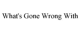 WHAT'S GONE WRONG WITH