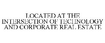 LOCATED AT THE INTERSECTION OF TECHNOLOGY AND CORPORATE REAL ESTATE