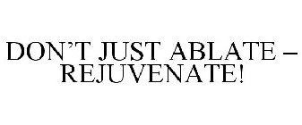 DON'T JUST ABLATE, REJUVENATE