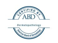 CERTIFIED BY ABD DERMATOPATHOLOGY AMERICAN BOARD OF DERMATOLOGY