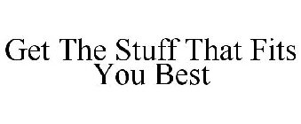 GET THE STUFF THAT FITS YOU BEST