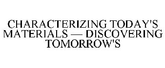 CHARACTERIZING TODAY'S MATERIALS - DISCOVERING TOMORROW'S