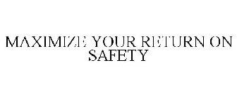 MAXIMIZE YOUR RETURN ON SAFETY