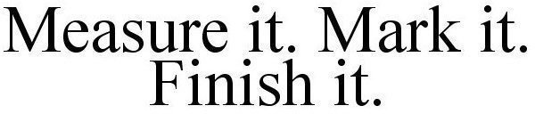 MEASURE IT. MARK IT. FINISH IT.