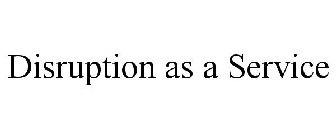DISRUPTION AS A SERVICE