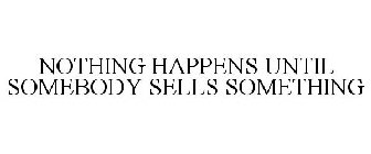 NOTHING HAPPENS UNTIL SOMEBODY SELLS SOMETHING