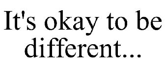 IT'S OKAY TO BE DIFFERENT...