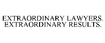 EXTRAORDINARY LAWYERS. EXTRAORDINARY RESULTS.