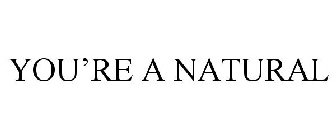 YOU'RE A NATURAL