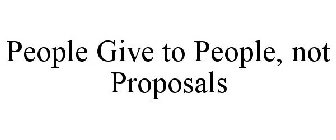 PEOPLE GIVE TO PEOPLE, NOT PROPOSALS