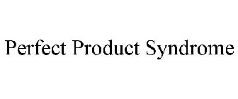 PERFECT PRODUCT SYNDROME