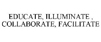 EDUCATE, ILLUMINATE , COLLABORATE, FACILITATE