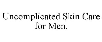 UNCOMPLICATED SKIN CARE FOR MEN
